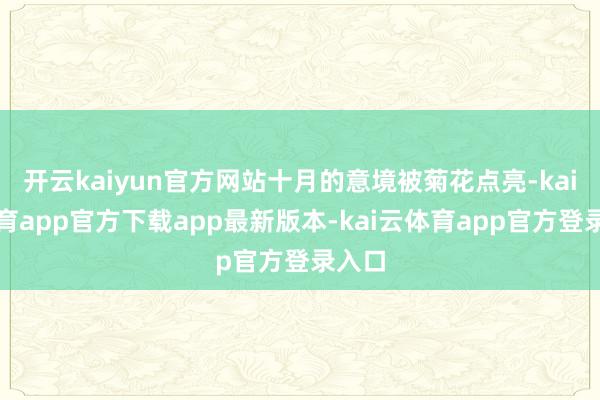 开云kaiyun官方网站十月的意境被菊花点亮-kai云体育app官方下载app最新版本-kai云体育app官方登录入口