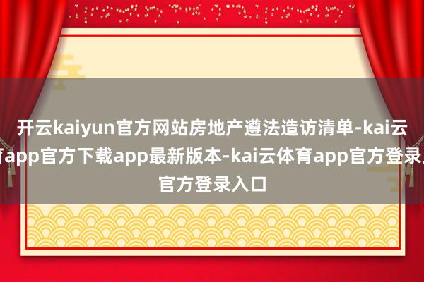 开云kaiyun官方网站房地产遵法造访清单-kai云体育app官方下载app最新版本-kai云体育app官方登录入口