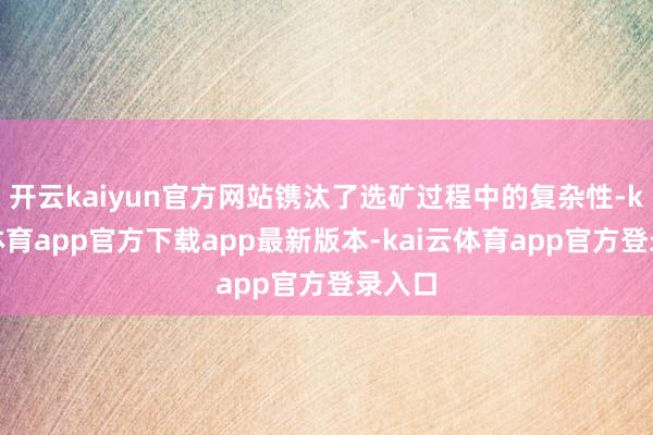 开云kaiyun官方网站镌汰了选矿过程中的复杂性-kai云体育app官方下载app最新版本-kai云体育app官方登录入口
