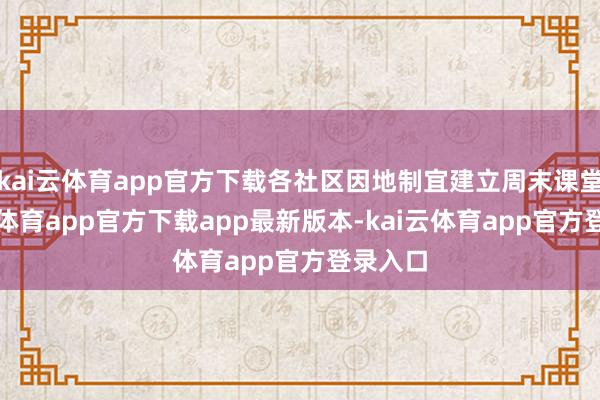kai云体育app官方下载各社区因地制宜建立周末课堂-kai云体育app官方下载app最新版本-kai云体育app官方登录入口