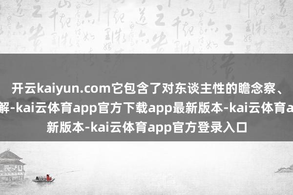开云kaiyun.com它包含了对东谈主性的瞻念察、对边幅的深刻分解-kai云体育app官方下载app最新版本-kai云体育app官方登录入口