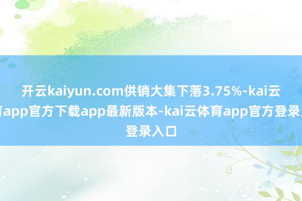 开云kaiyun.com供销大集下落3.75%-kai云体育app官方下载app最新版本-kai云体育app官方登录入口