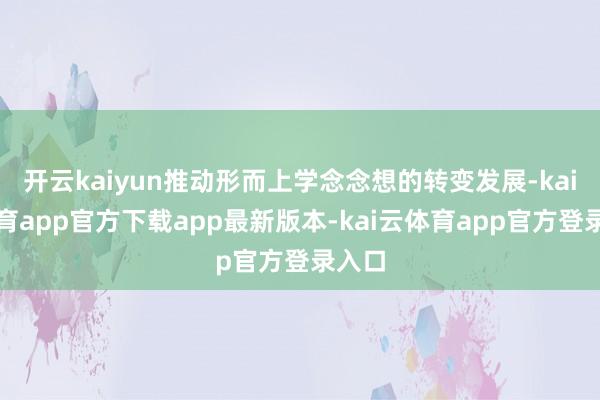 开云kaiyun推动形而上学念念想的转变发展-kai云体育app官方下载app最新版本-kai云体育app官方登录入口