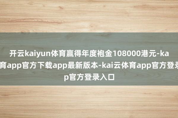 开云kaiyun体育赢得年度袍金108000港元-kai云体育app官方下载app最新版本-kai云体育app官方登录入口