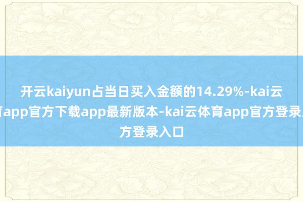 开云kaiyun占当日买入金额的14.29%-kai云体育app官方下载app最新版本-kai云体育app官方登录入口
