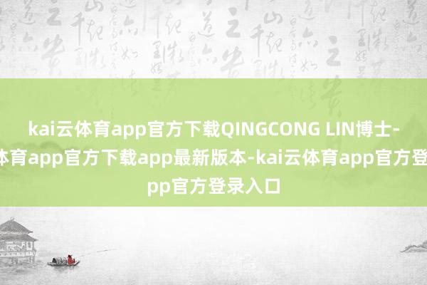 kai云体育app官方下载QINGCONG LIN博士-kai云体育app官方下载app最新版本-kai云体育app官方登录入口