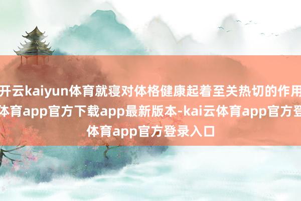 开云kaiyun体育就寝对体格健康起着至关热切的作用-kai云体育app官方下载app最新版本-kai云体育app官方登录入口