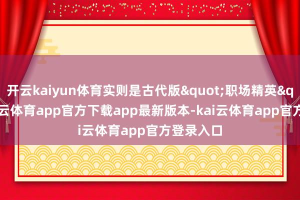 开云kaiyun体育实则是古代版"职场精英"-kai云体育app官方下载app最新版本-kai云体育app官方登录入口