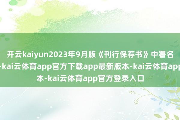 开云kaiyun2023年9月版《刊行保荐书》中署名的东说念主员-kai云体育app官方下载app最新版本-kai云体育app官方登录入口