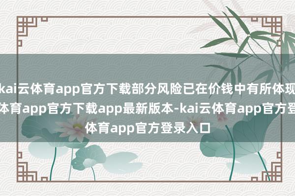 kai云体育app官方下载部分风险已在价钱中有所体现-kai云体育app官方下载app最新版本-kai云体育app官方登录入口