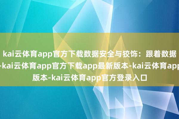 kai云体育app官方下载数据安全与狡饰：跟着数据露出事件频发-kai云体育app官方下载app最新版本-kai云体育app官方登录入口