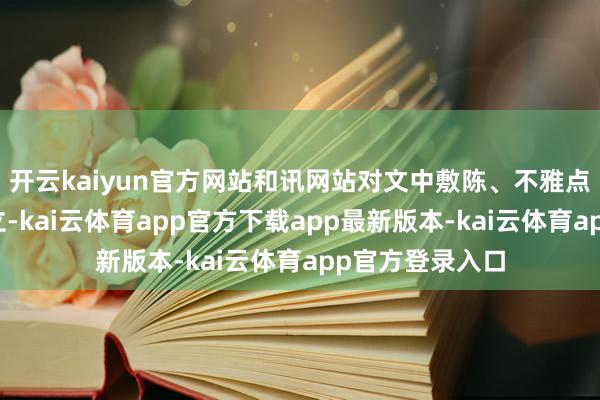开云kaiyun官方网站和讯网站对文中敷陈、不雅点判断保合手中立-kai云体育app官方下载app最新版本-kai云体育app官方登录入口