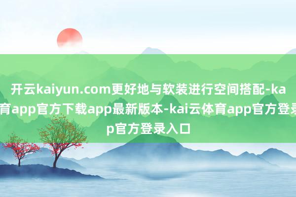 开云kaiyun.com更好地与软装进行空间搭配-kai云体育app官方下载app最新版本-kai云体育app官方登录入口