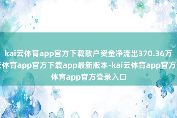 kai云体育app官方下载散户资金净流出370.36万元-kai云体育app官方下载app最新版本-kai云体育app官方登录入口