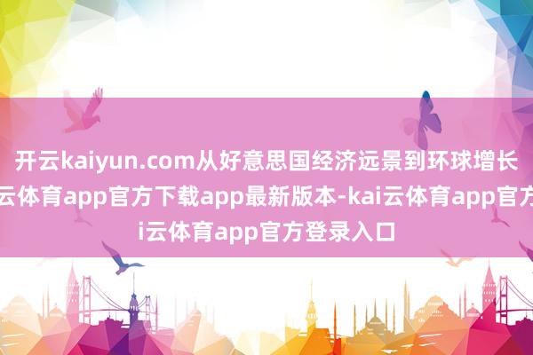 开云kaiyun.com从好意思国经济远景到环球增长动能-kai云体育app官方下载app最新版本-kai云体育app官方登录入口