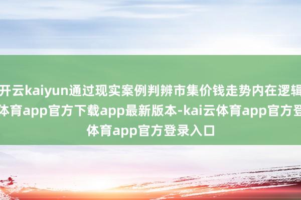 开云kaiyun通过现实案例判辨市集价钱走势内在逻辑-kai云体育app官方下载app最新版本-kai云体育app官方登录入口
