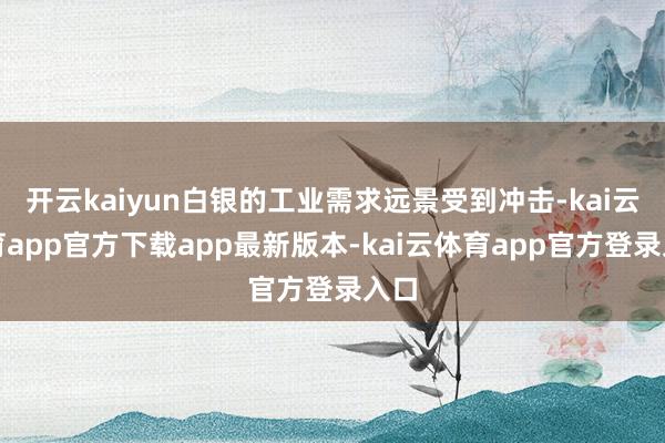 开云kaiyun白银的工业需求远景受到冲击-kai云体育app官方下载app最新版本-kai云体育app官方登录入口