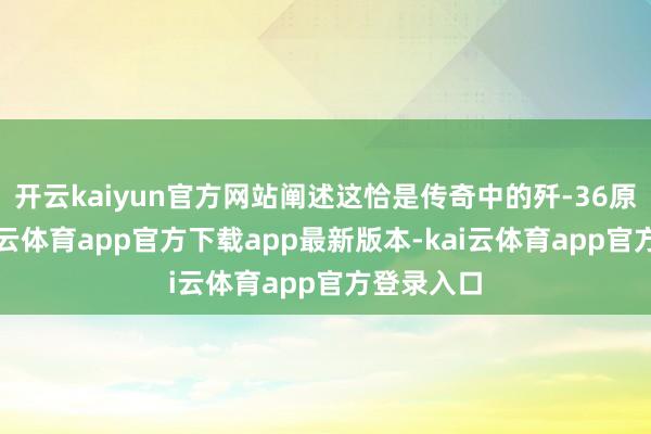 开云kaiyun官方网站阐述这恰是传奇中的歼-36原型机-kai云体育app官方下载app最新版本-kai云体育app官方登录入口