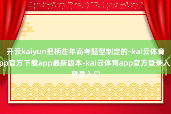 开云kaiyun把柄往年高考题型制定的-kai云体育app官方下载app最新版本-kai云体育app官方登录入口