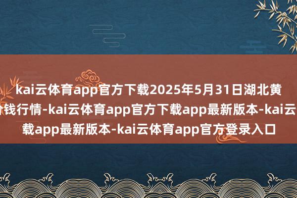 kai云体育app官方下载2025年5月31日湖北黄商集团股份有限公司价钱行情-kai云体育app官方下载app最新版本-kai云体育app官方登录入口