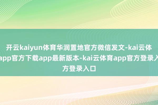 开云kaiyun体育华润置地官方微信发文-kai云体育app官方下载app最新版本-kai云体育app官方登录入口