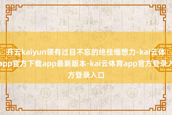 开云kaiyun领有过目不忘的绝佳缅想力-kai云体育app官方下载app最新版本-kai云体育app官方登录入口