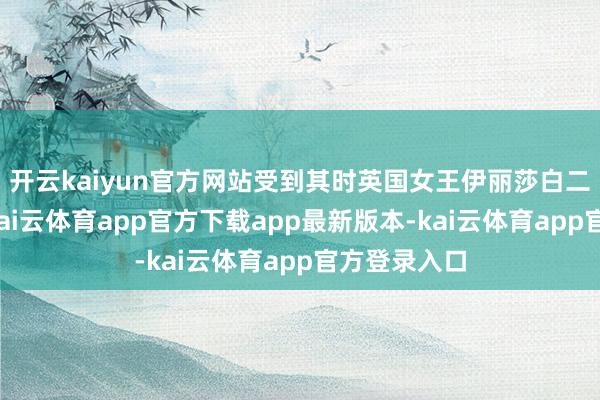开云kaiyun官方网站受到其时英国女王伊丽莎白二世的理睬-kai云体育app官方下载app最新版本-kai云体育app官方登录入口
