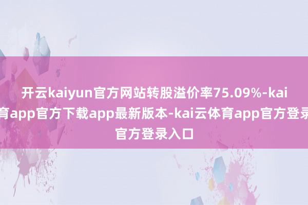 开云kaiyun官方网站转股溢价率75.09%-kai云体育app官方下载app最新版本-kai云体育app官方登录入口
