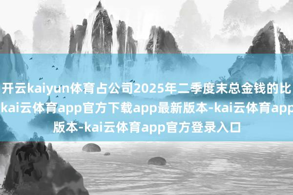 开云kaiyun体育占公司2025年二季度末总金钱的比例为0.014%-kai云体育app官方下载app最新版本-kai云体育app官方登录入口