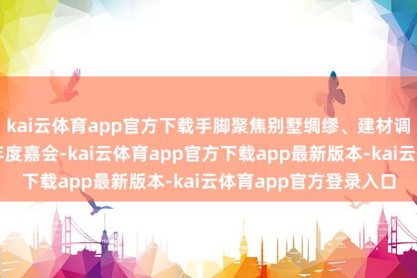 kai云体育app官方下载手脚聚焦别墅绸缪、建材调动与生态东谈主居的年度嘉会-kai云体育app官方下载app最新版本-kai云体育app官方登录入口