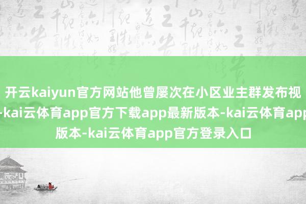 开云kaiyun官方网站他曾屡次在小区业主群发布视频和相片提示-kai云体育app官方下载app最新版本-kai云体育app官方登录入口