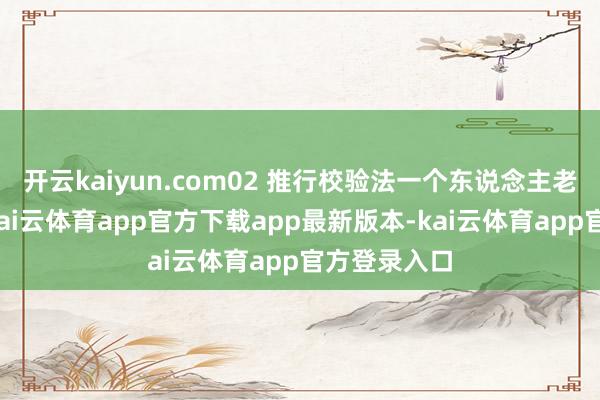 开云kaiyun.com02 推行校验法一个东说念主老是谈翌日-kai云体育app官方下载app最新版本-kai云体育app官方登录入口