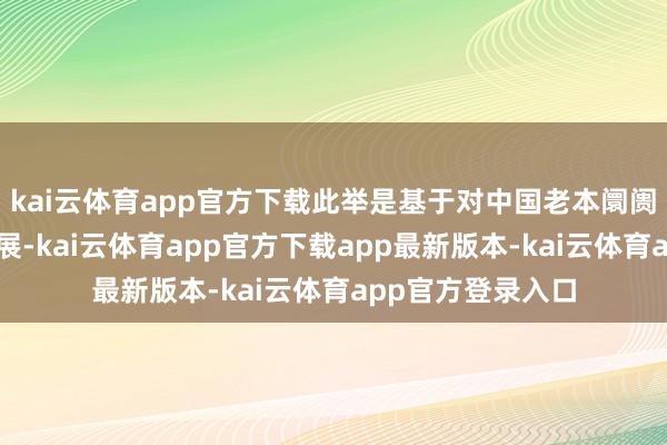 kai云体育app官方下载此举是基于对中国老本阛阓长久健康剖析发展-kai云体育app官方下载app最新版本-kai云体育app官方登录入口