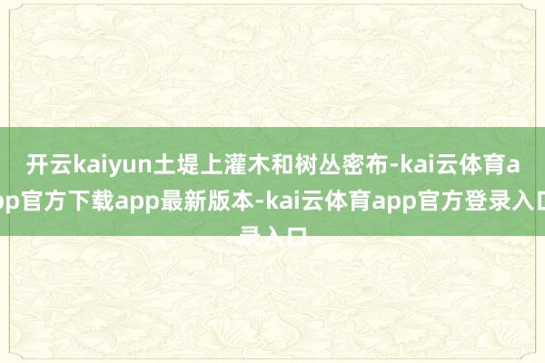 开云kaiyun土堤上灌木和树丛密布-kai云体育app官方下载app最新版本-kai云体育app官方登录入口