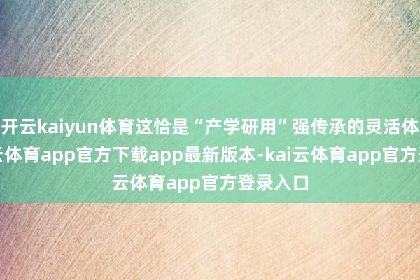 开云kaiyun体育这恰是“产学研用”强传承的灵活体现-kai云体育app官方下载app最新版本-kai云体育app官方登录入口