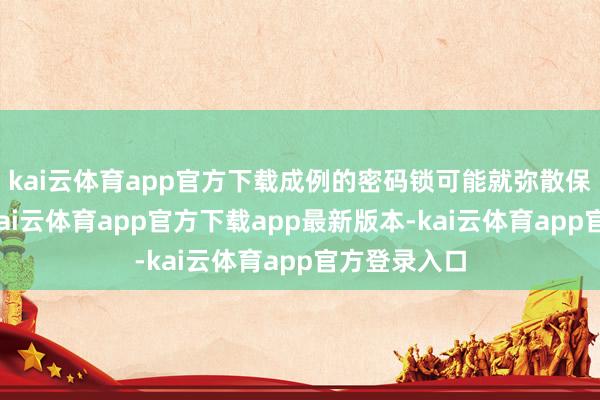 kai云体育app官方下载成例的密码锁可能就弥散保障安全性-kai云体育app官方下载app最新版本-kai云体育app官方登录入口