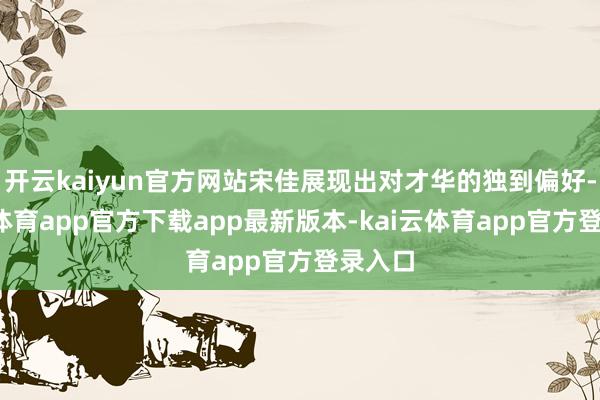 开云kaiyun官方网站宋佳展现出对才华的独到偏好-kai云体育app官方下载app最新版本-kai云体育app官方登录入口