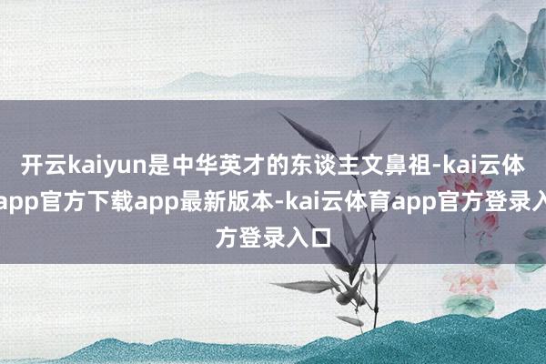 开云kaiyun是中华英才的东谈主文鼻祖-kai云体育app官方下载app最新版本-kai云体育app官方登录入口