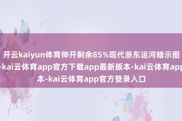 开云kaiyun体育伸开剩余85%现代浙东运河暗示图（邱志荣编制-kai云体育app官方下载app最新版本-kai云体育app官方登录入口