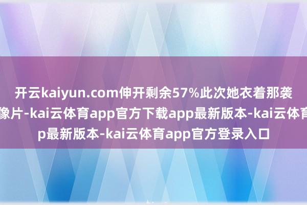 开云kaiyun.com伸开剩余57%此次她衣着那袭橙黄色抹胸长裙的像片-kai云体育app官方下载app最新版本-kai云体育app官方登录入口