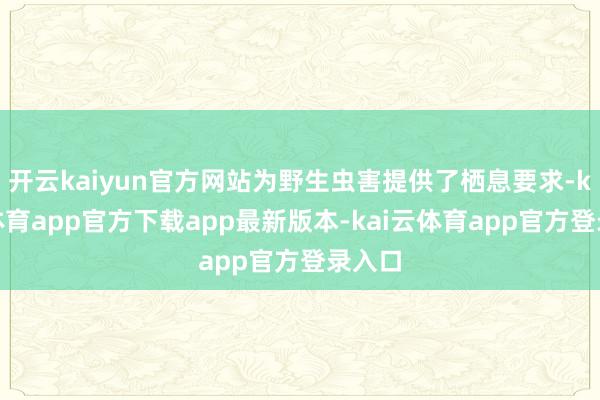 开云kaiyun官方网站为野生虫害提供了栖息要求-kai云体育app官方下载app最新版本-kai云体育app官方登录入口