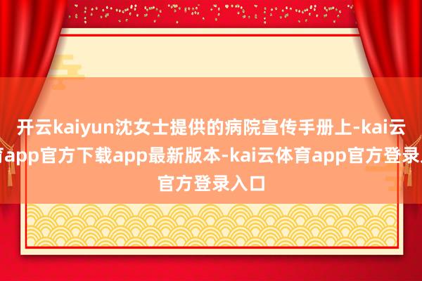 开云kaiyun沈女士提供的病院宣传手册上-kai云体育app官方下载app最新版本-kai云体育app官方登录入口
