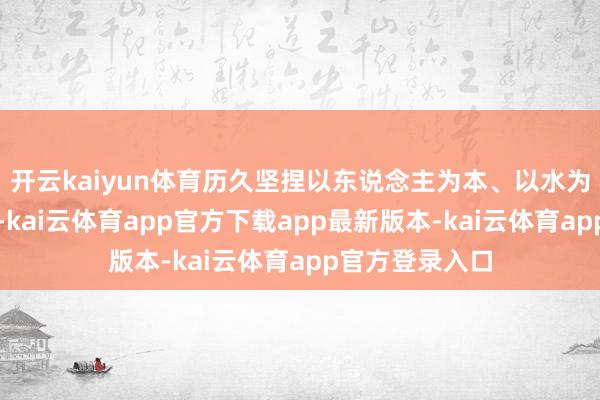 开云kaiyun体育历久坚捏以东说念主为本、以水为魂的办学理念-kai云体育app官方下载app最新版本-kai云体育app官方登录入口