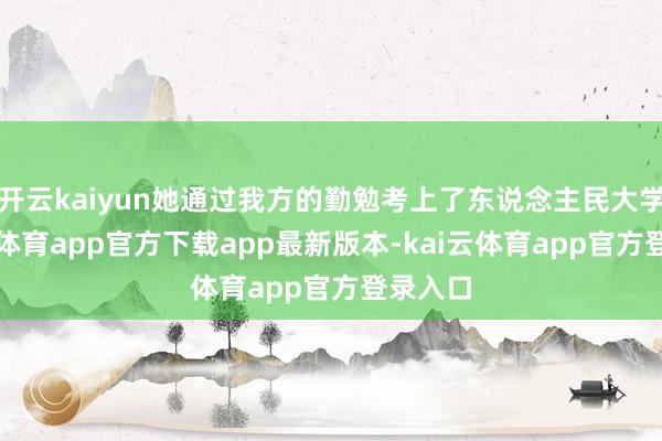 开云kaiyun她通过我方的勤勉考上了东说念主民大学-kai云体育app官方下载app最新版本-kai云体育app官方登录入口