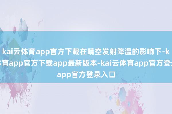kai云体育app官方下载在晴空发射降温的影响下-kai云体育app官方下载app最新版本-kai云体育app官方登录入口