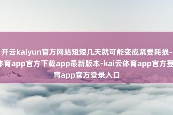 开云kaiyun官方网站短短几天就可能变成紧要耗损-kai云体育app官方下载app最新版本-kai云体育app官方登录入口